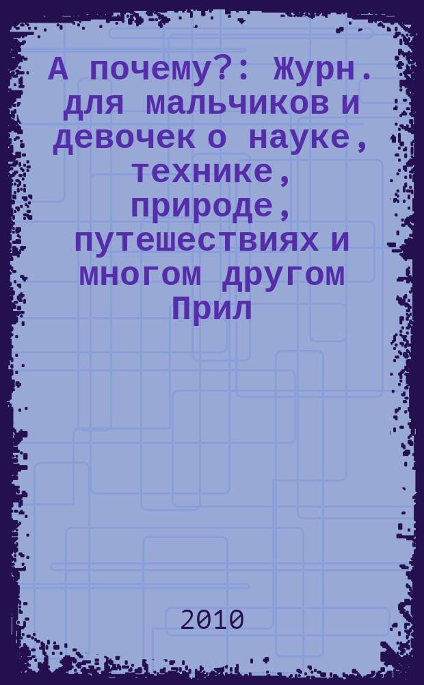 А почему? : Журн. для мальчиков и девочек о науке, технике, природе, путешествиях и многом другом Прил. к журн. "Юный техник" для дошкольников и мл. школьников. 2010, 7