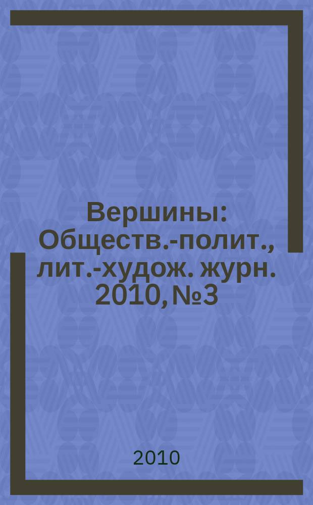 Вершины : Обществ.-полит., лит.-худож. журн. 2010, № 3