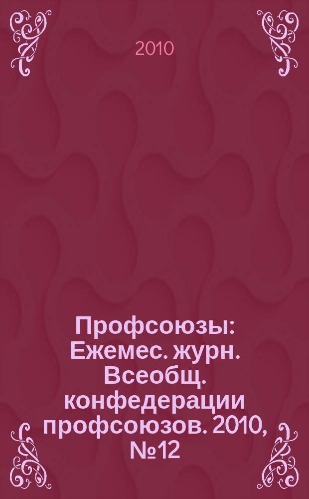 Профсоюзы : Ежемес. журн. Всеобщ. конфедерации профсоюзов. 2010, № 12 (1436)