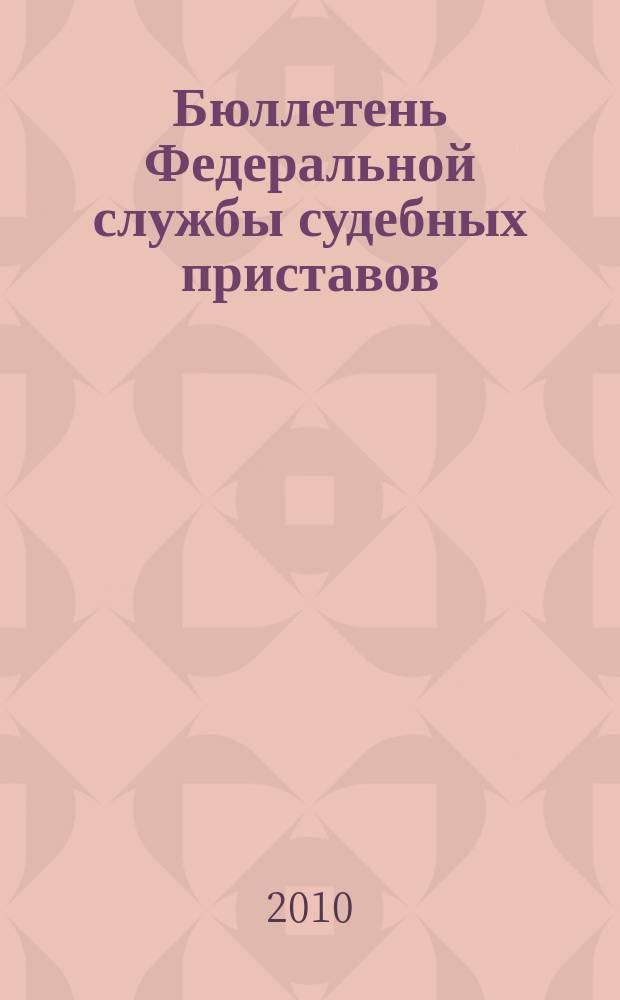 Бюллетень Федеральной службы судебных приставов : официальное издание. 2010, № 11