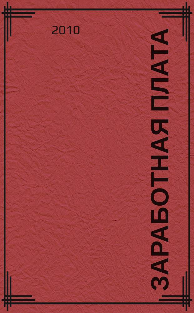 Заработная плата : Расчеты. Учет. Налоги Ежемес. журн. 2010, № 12 (119)