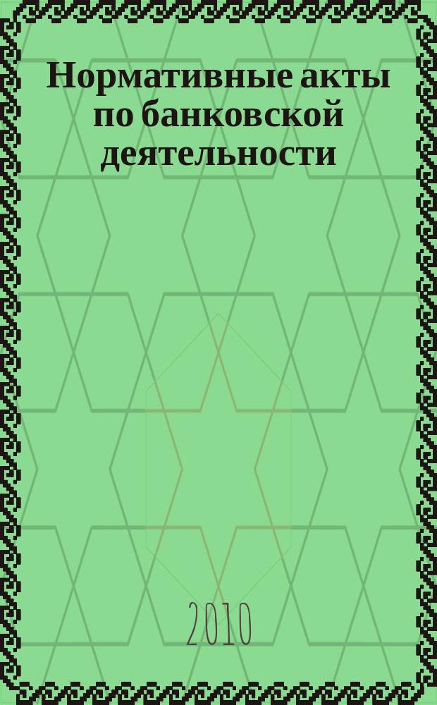 Нормативные акты по банковской деятельности : Прил. к журн. "Деньги и кредит". 2010, вып. 11 (197)