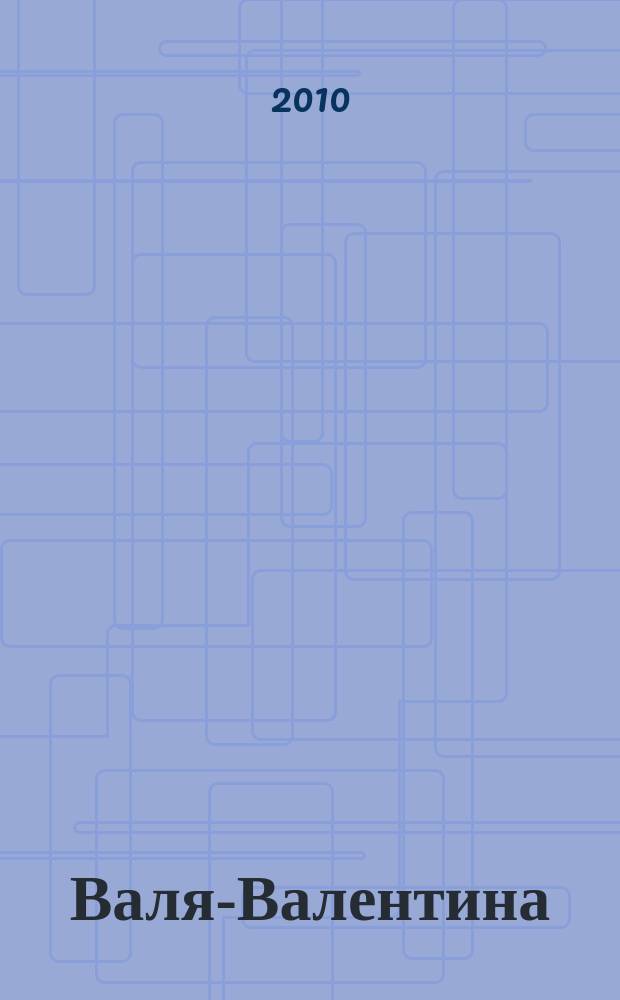 Валя-Валентина : Лиценз. журн. Изд. дома "ОВА-Пресс". 2010, № 22 (251)