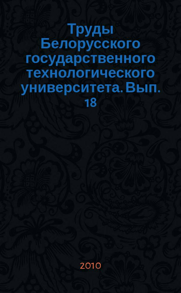 Труды Белорусского государственного технологического университета. [Вып. 18]