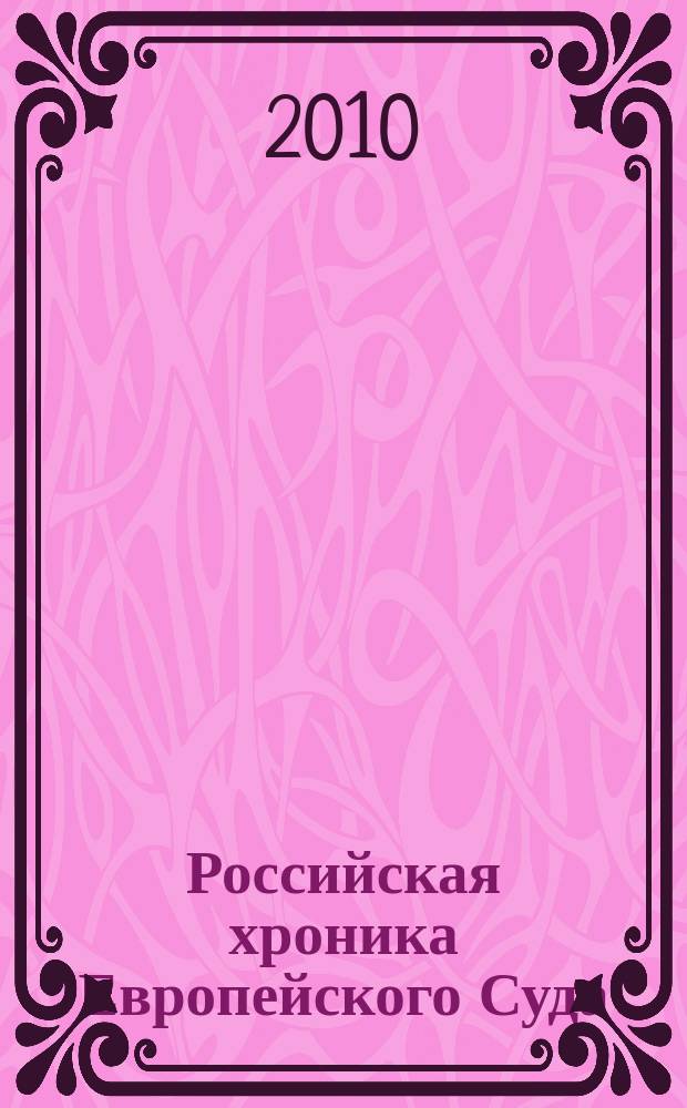 Российская хроника Европейского Суда : специальный выпуск приложение к "Бюллетеню Европейского Суда по правам человека". 2010, № 4