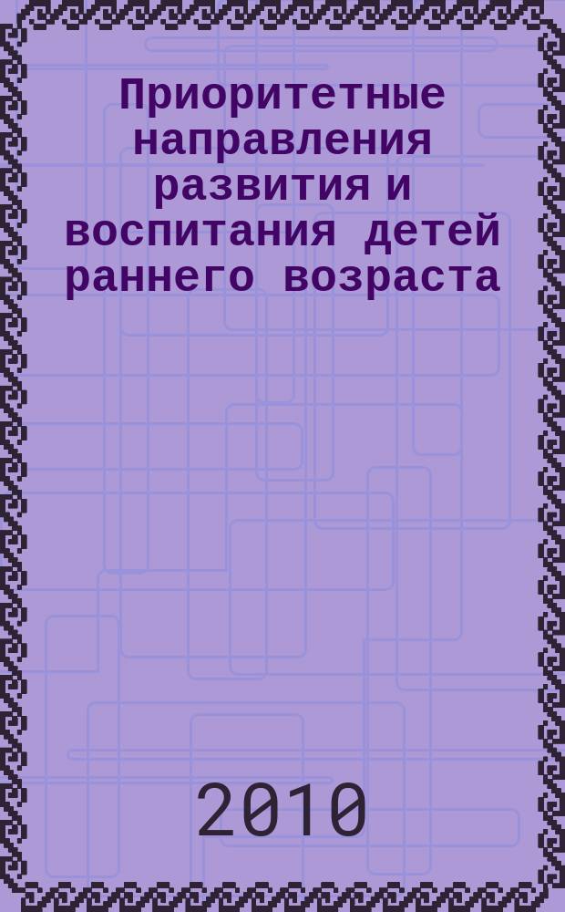 Приоритетные направления развития и воспитания детей раннего возраста : научно-методический сборник