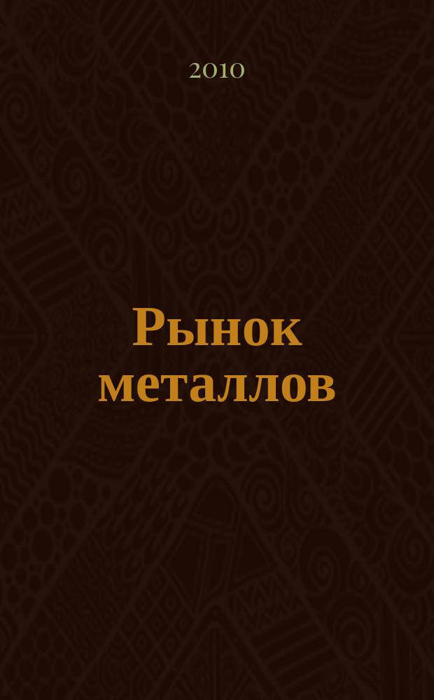 Рынок металлов : приложение к журналу "Металлоснабжение и сбыт". 2010, № 11
