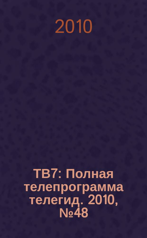 ТВ7 : Полная телепрограмма телегид. 2010, № 48