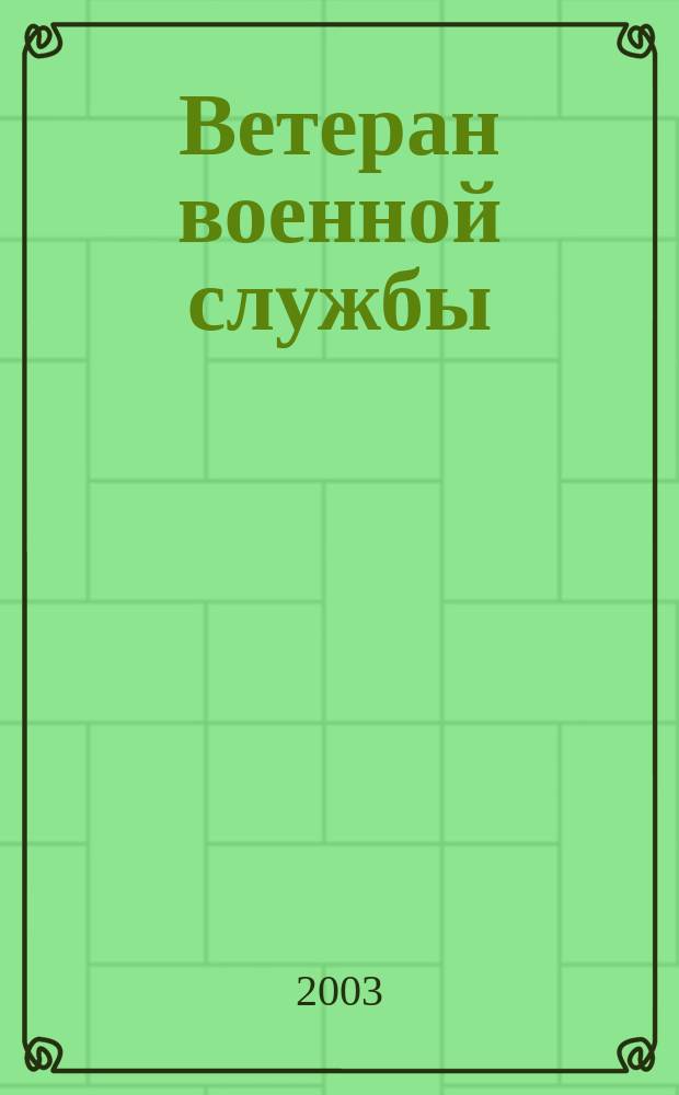 Ветеран военной службы : Общерос. журн.-прил. к газ "Защитник родного Отечества". 2003, № 2