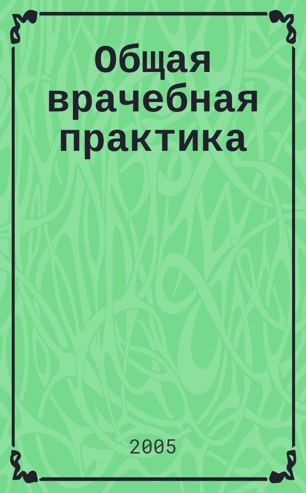 Общая врачебная практика : медицинский научно-практический рецензируемый журнал