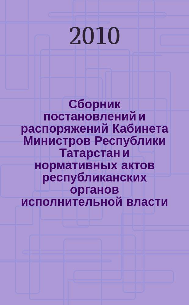 Сборник постановлений и распоряжений Кабинета Министров Республики Татарстан и нормативных актов республиканских органов исполнительной власти : (Офиц. тексты, коммент., разъяснения, консультации). 2010, № 44