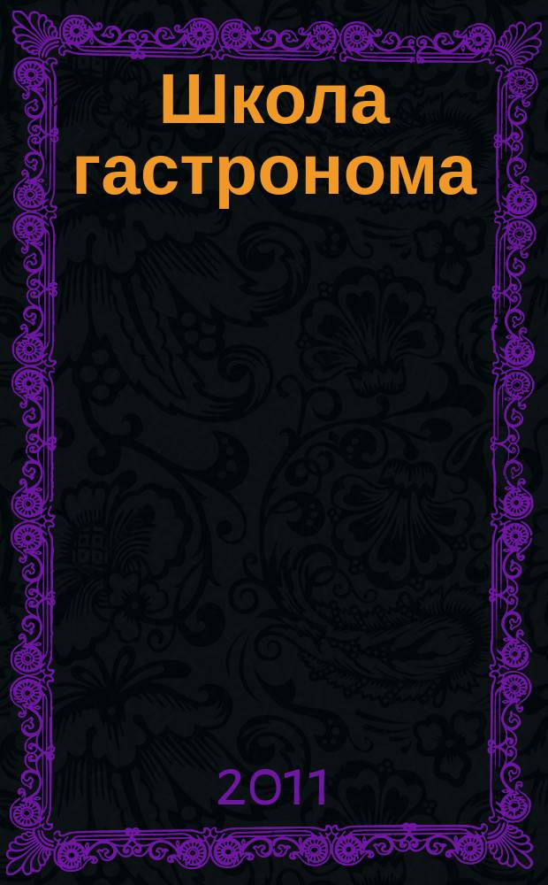 Школа гастронома : журнал для тех, кто любит готовить. 2011, № 1 (171)