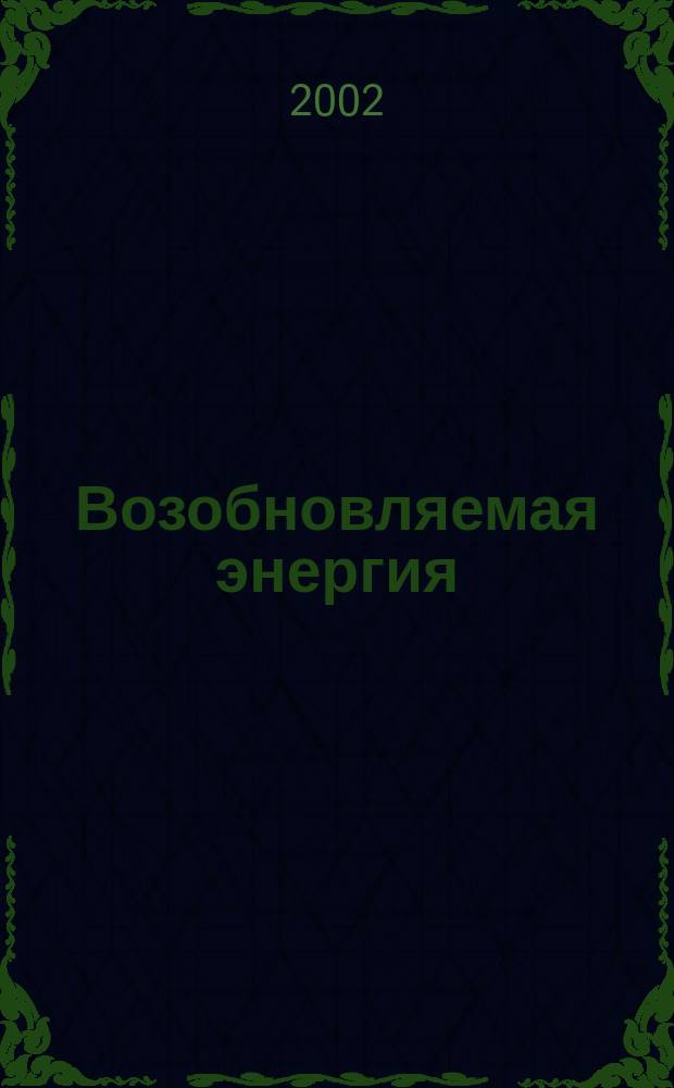 Возобновляемая энергия : Ежекварт. информ. бюл. Изд. Рос. центра солнеч. энергии "Интерсоларцентр". 2002, янв.