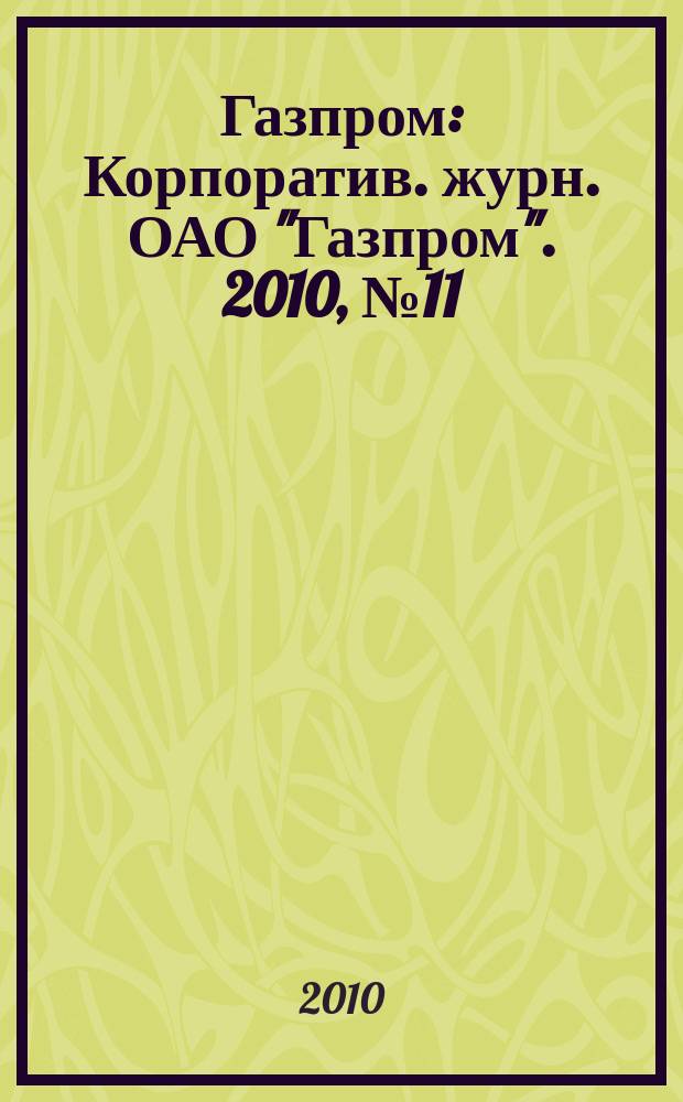 Газпром : Корпоратив. журн. ОАО "Газпром". 2010, № 11