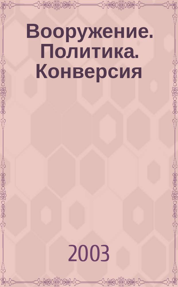 Вооружение. Политика. Конверсия : ВПК Информ.-публицист. журн. Рос. акад. естеств. наук, Рос. акад. ракет и арт. наук, Рос. и междунар. инж. акад. 2003, № 4 (52)
