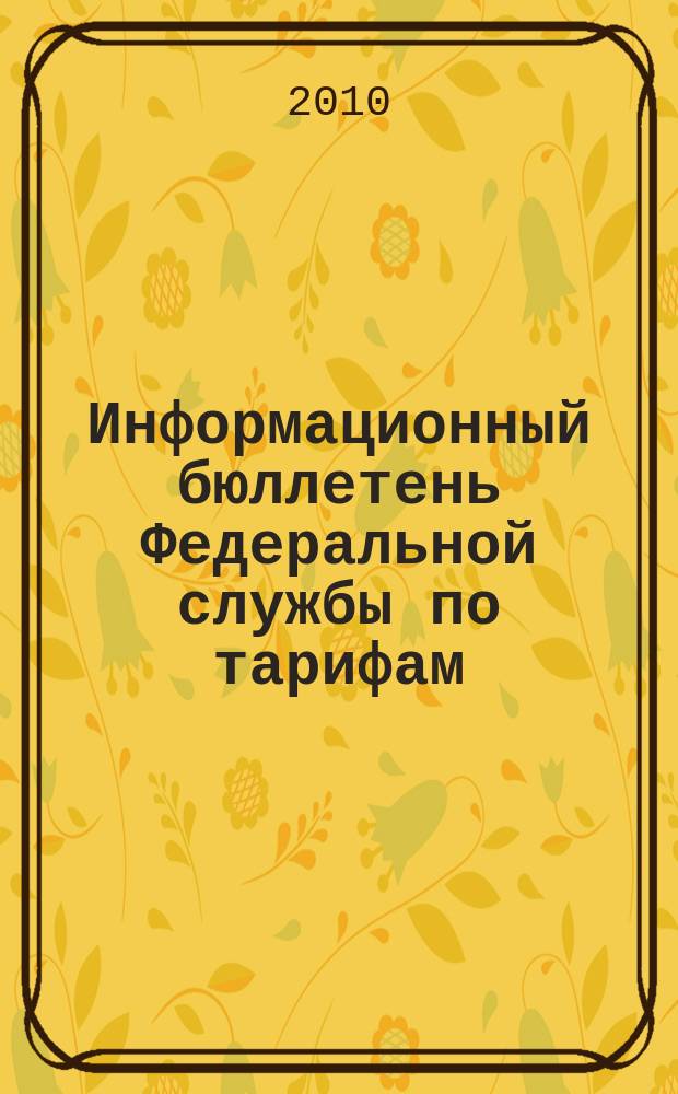 Информационный бюллетень Федеральной службы по тарифам : Офиц. изд. Федерал. службы по тарифам. 2010, № 43 (417)