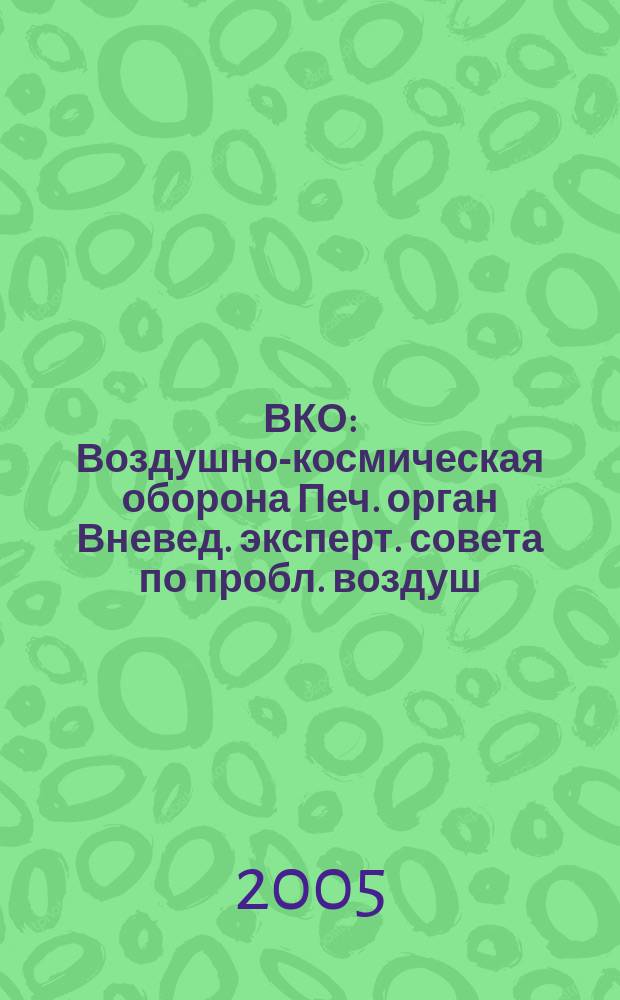 ВКО : Воздушно-космическая оборона Печ. орган Вневед. эксперт. совета по пробл. воздуш.-косм. обороны - ВЭС ВКО. 2005, № 2 (21)