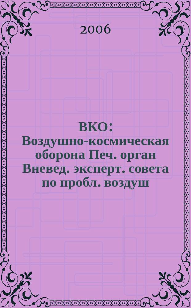 ВКО : Воздушно-космическая оборона Печ. орган Вневед. эксперт. совета по пробл. воздуш.-косм. обороны - ВЭС ВКО. 2006, № 4 (29)