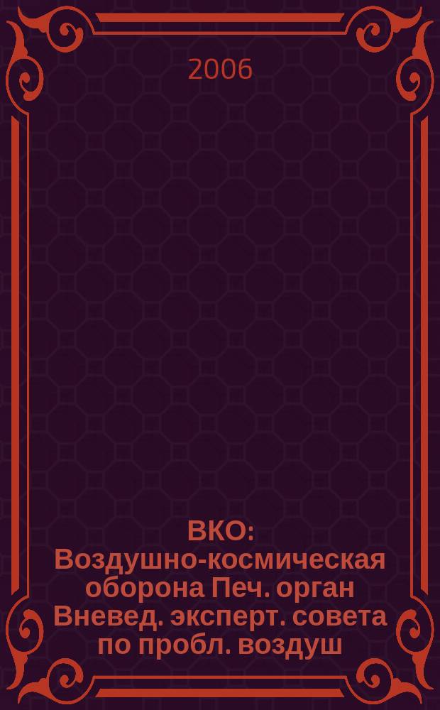 ВКО : Воздушно-космическая оборона Печ. орган Вневед. эксперт. совета по пробл. воздуш.-косм. обороны - ВЭС ВКО. 2006, № 5 (30)