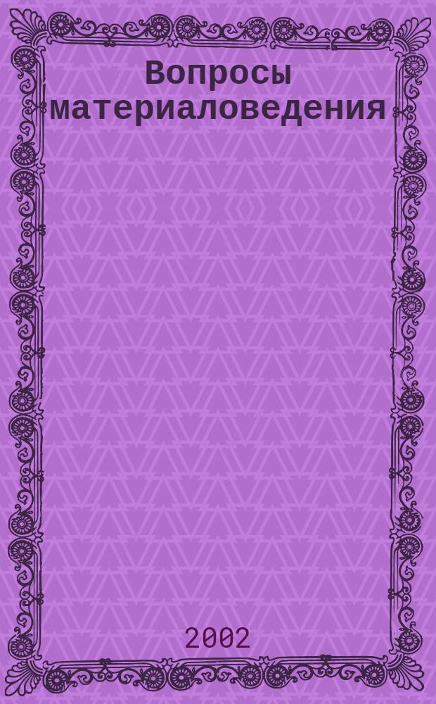 Вопросы материаловедения : Науч.-техн. журн. 2002, № 3 (31)