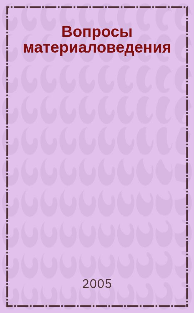 Вопросы материаловедения : Науч.-техн. журн. 2005, № 3 (43)
