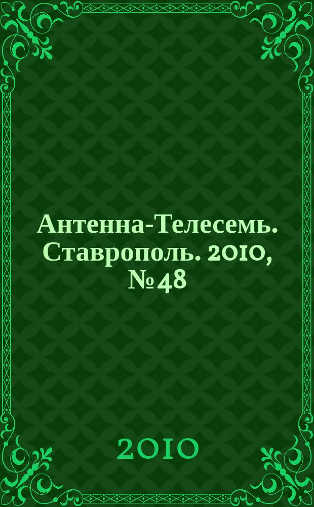 Антенна-Телесемь. Ставрополь. 2010, № 48 (344)
