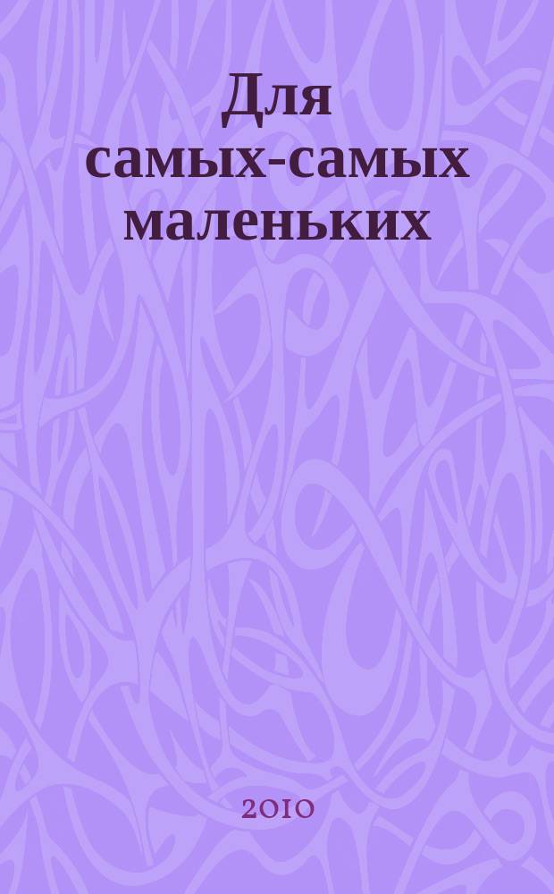 Для самых-самых маленьких : 1-3 года. 2010, 9