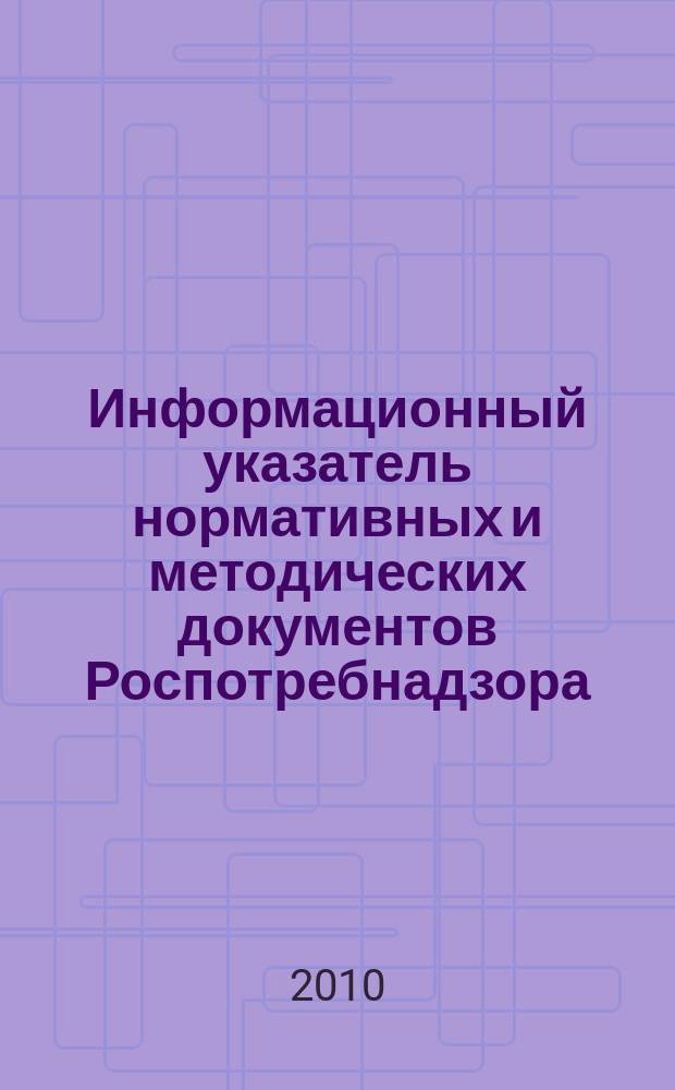 Информационный указатель нормативных и методических документов Роспотребнадзора (ИУН) : ежеквартальное издание. 2010, № 3 (63)