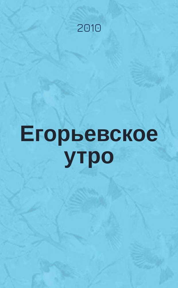 Егорьевское утро : Еженед. илл. худож.-лит., обществ., попул.-науч. и юмористич. журн. 2010, № 48 (647)