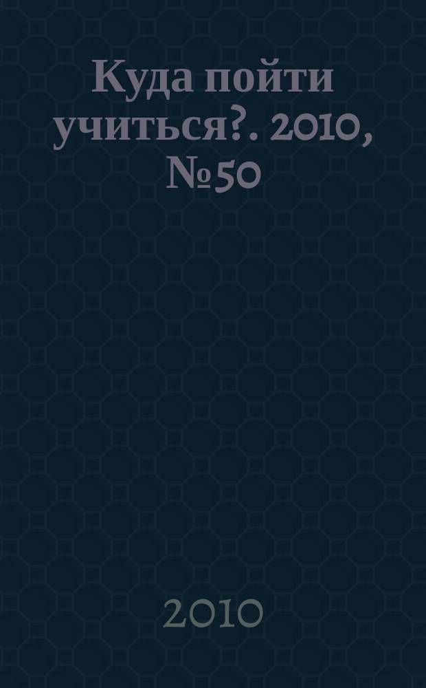 Куда пойти учиться?. 2010, № 50 (752)