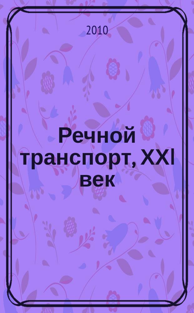 Речной транспорт, ХХI век : Междунар. журн. речников Науч.-попул. изд. Гос. службы реч. флота Минтранса РФ. 2010, № 6 (48)