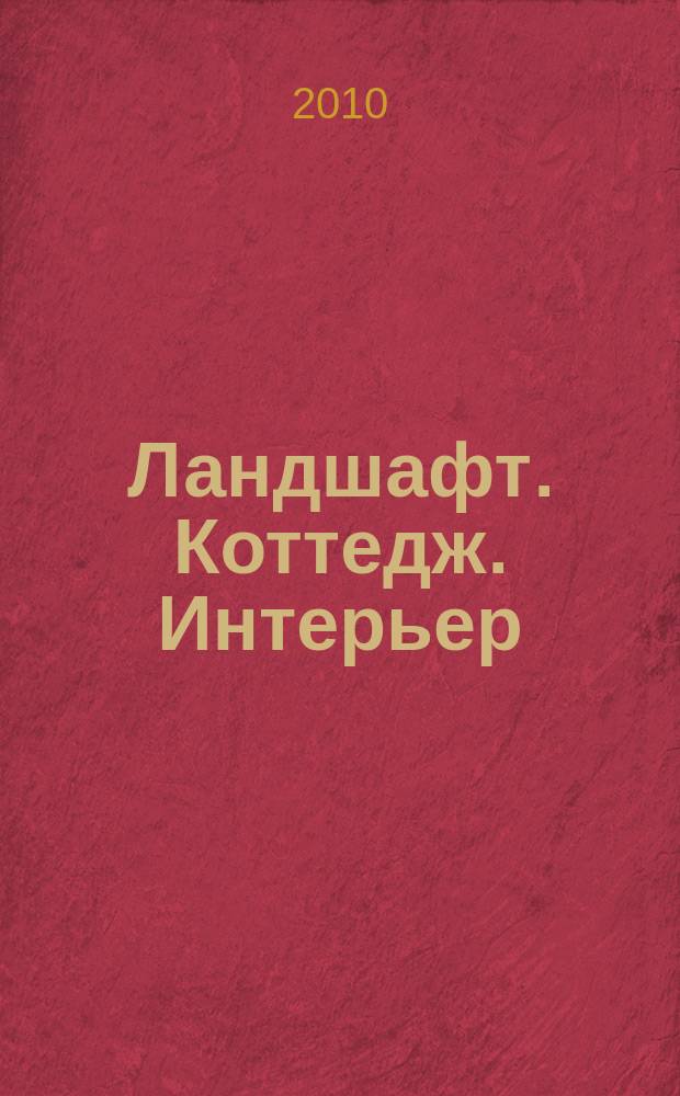 Ландшафт. Коттедж. Интерьер : Всерос. рекл.-информ. журн. 2010, 24 (73)