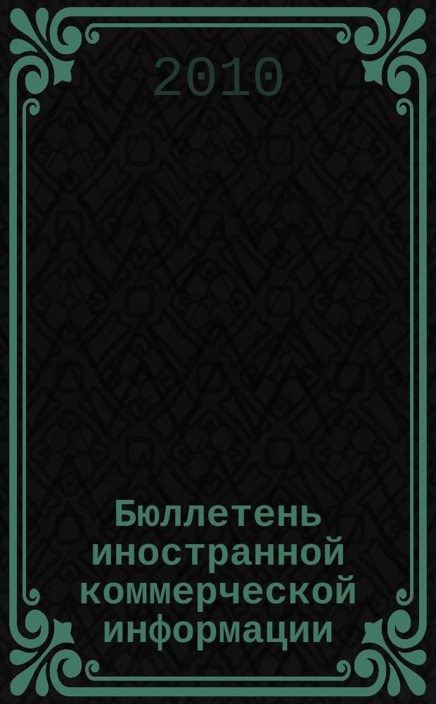 Бюллетень иностранной коммерческой информации : Издается Науч.-исслед. конъюнктурным ин-том М-ва внешней торговли СССР. 2010, № 135 (9682)