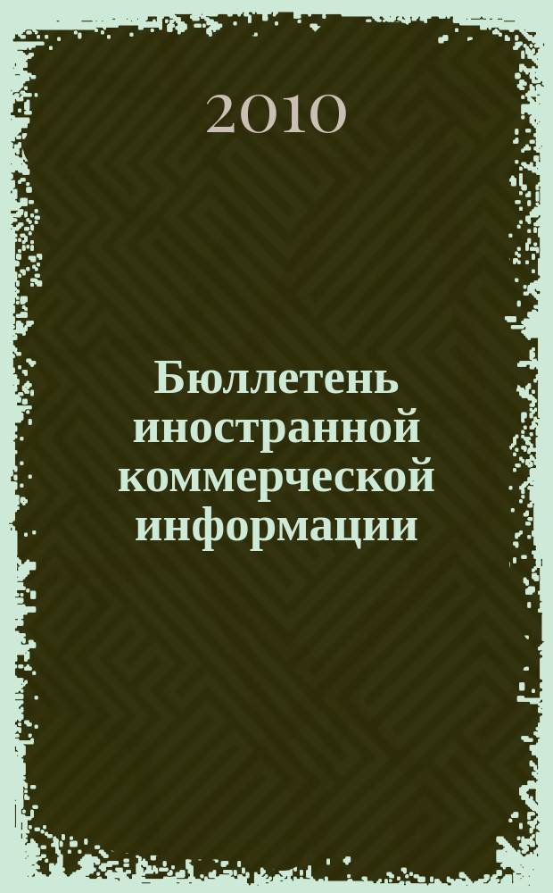 Бюллетень иностранной коммерческой информации : Издается Науч.-исслед. конъюнктурным ин-том М-ва внешней торговли СССР. 2010, № 140 (9687)