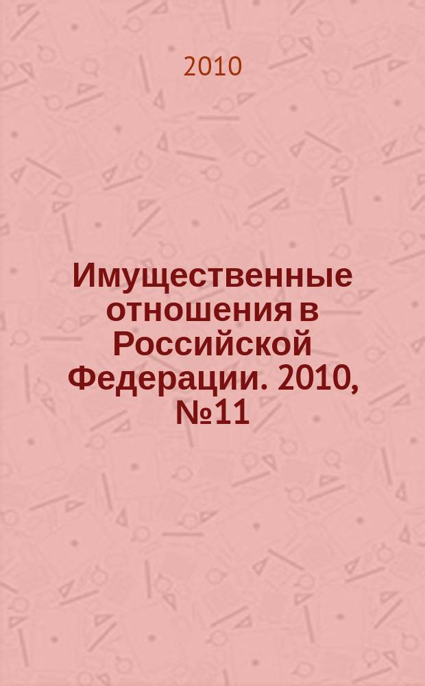 Имущественные отношения в Российской Федерации. 2010, № 11 (110)