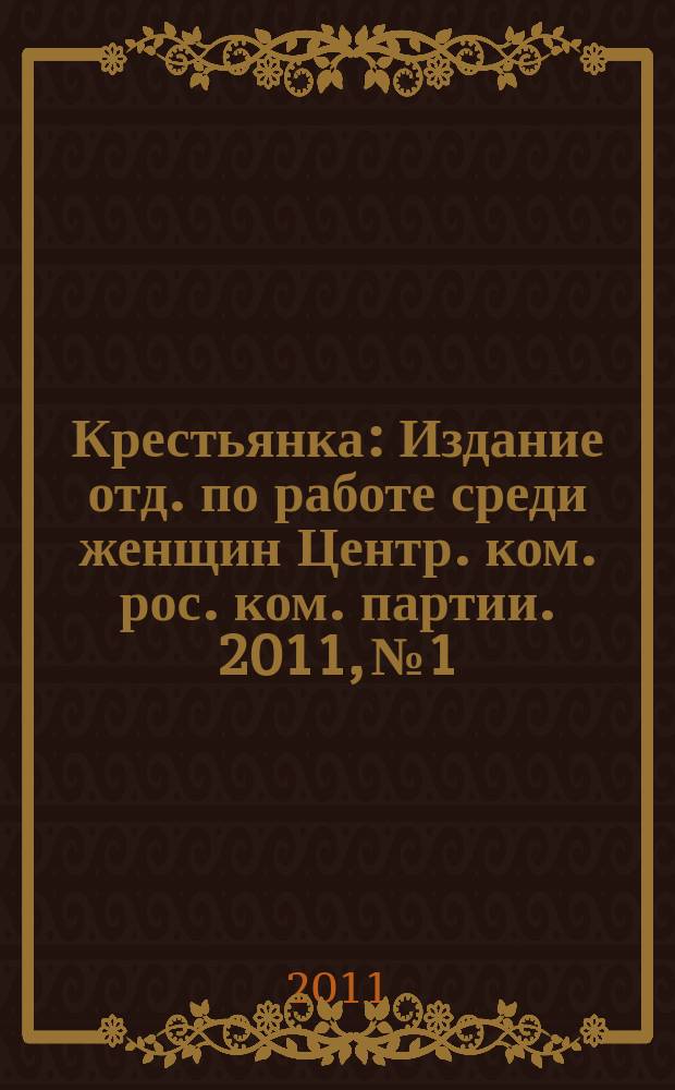 Крестьянка : Издание отд. по работе среди женщин Центр. ком. рос. ком. партии. 2011, № 1