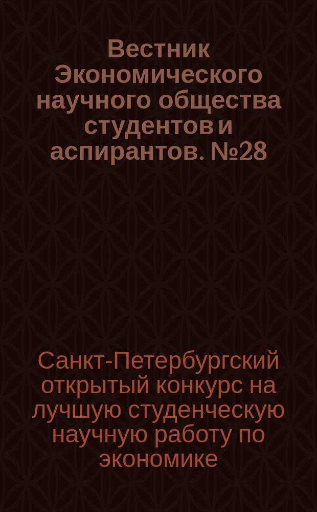 Вестник Экономического научного общества студентов и аспирантов. № 28 : Научные работы студентов - победителей VIII Санкт-Петербургского открытого конкурса им. проф. В.Н. Вениаминова на лучшую студенческую научную работу по экономике, управлению и информатике в экономической сфере, ч. 1