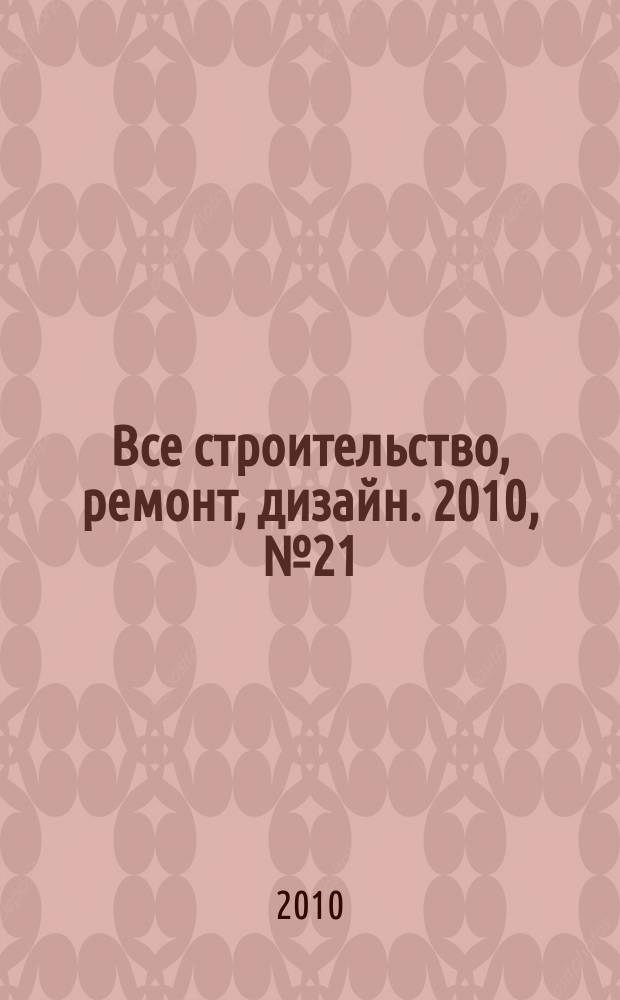 Все строительство, ремонт, дизайн. 2010, № 21 (21)