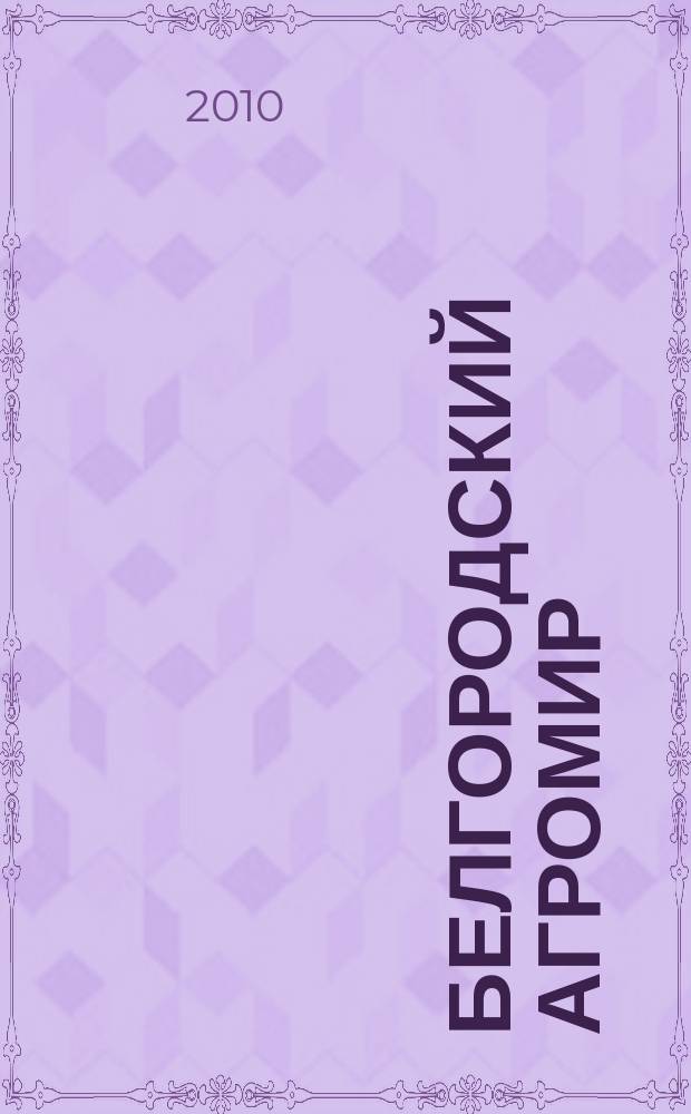 Белгородский агромир : журнал об эффективном сельском хозяйстве. 2010, № 4 (57)