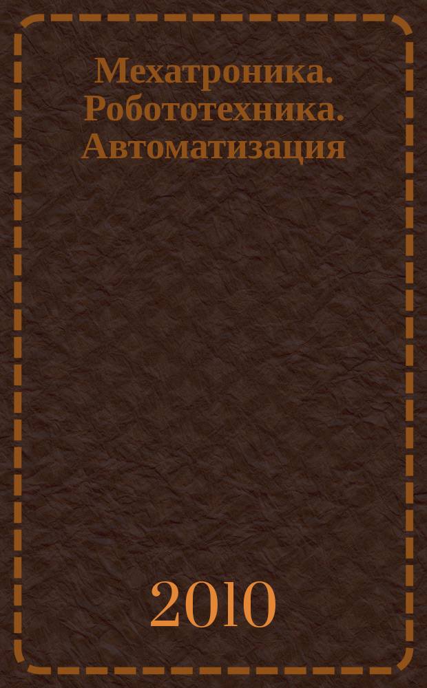 Мехатроника. Робототехника. Автоматизация : сборник научных трудов (с международным участием). Вып. 4 : III Всероссийская научно-техническая интернет-конференция (с международным участием), [Москва, август-сентябрь 2010 г.: доклады]