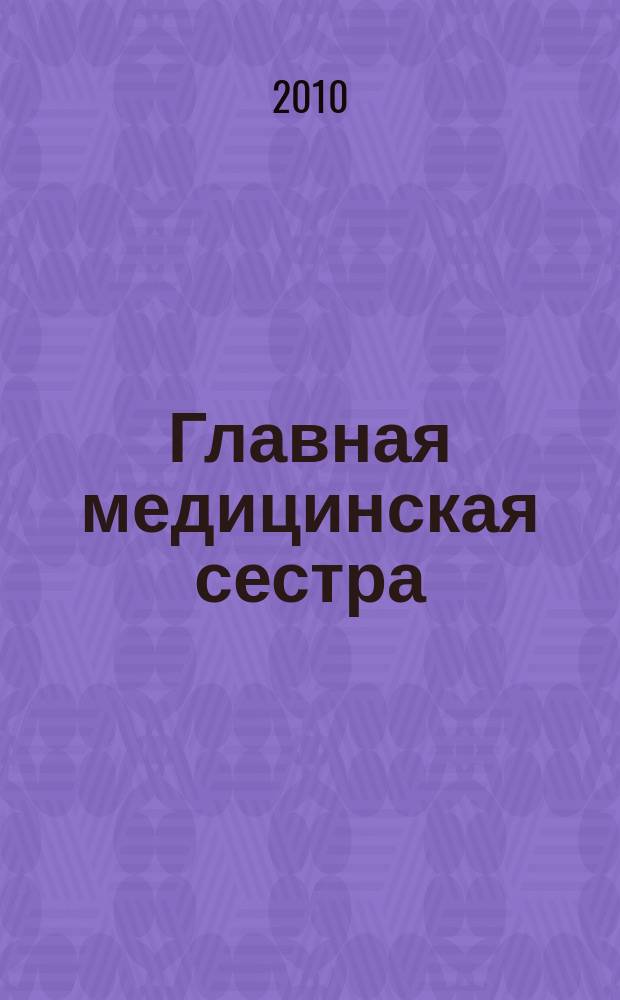 Главная медицинская сестра : Журн. для руководителя сред. медперсонала ЛПУ. 2010, 12