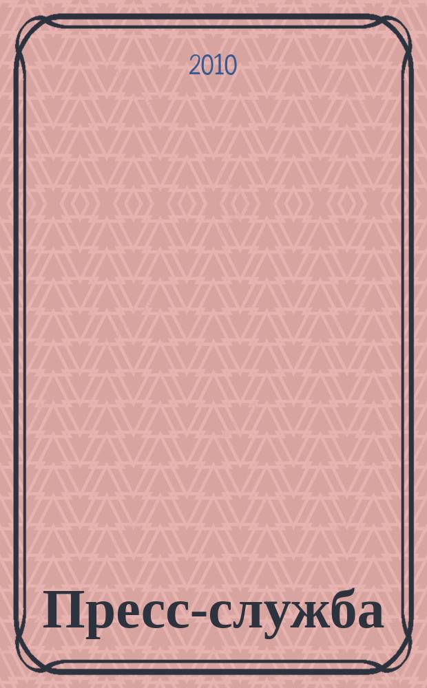 Пресс-служба : Всерос. специализир. журн. для пресс-секретарей, сотрудников пресс-служб и специалистов по связям с общественностью. 2010, № 12