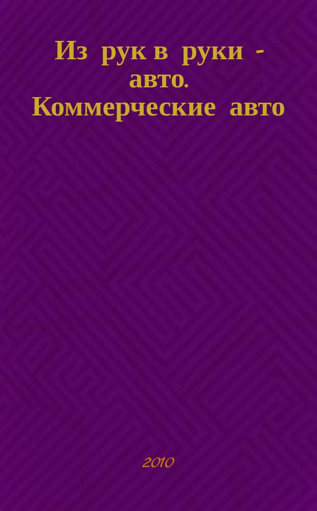 Из рук в руки - авто. Коммерческие авто : еженедельник фотообъявлений. 2010, № 50 (713)