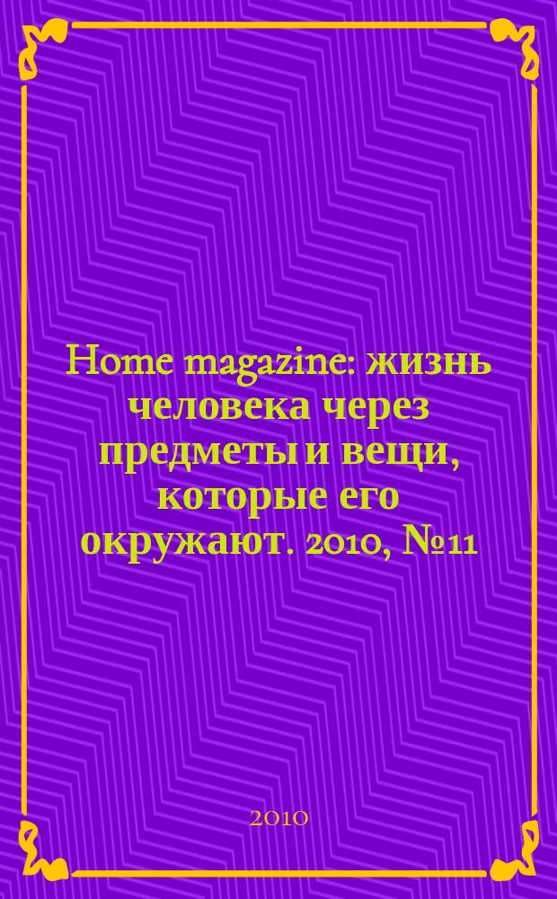 Home magazine : жизнь человека через предметы и вещи, которые его окружают. 2010, № 11