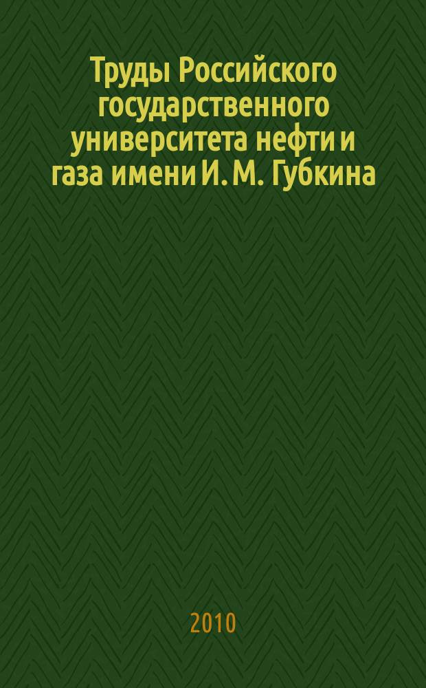 Труды Российского государственного университета нефти и газа имени И. М. Губкина : сборник научных статей по проблемам нефти и газа. 2010, № 3 (260)