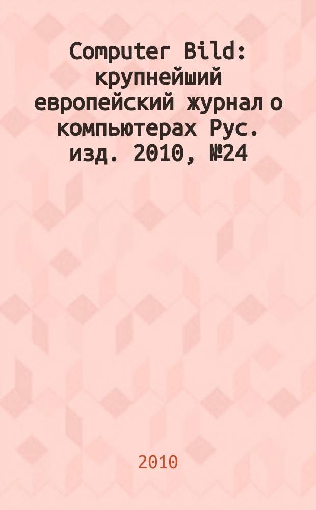 Computer Bild : крупнейший европейский журнал о компьютерах Рус. изд. 2010, № 24 (121)