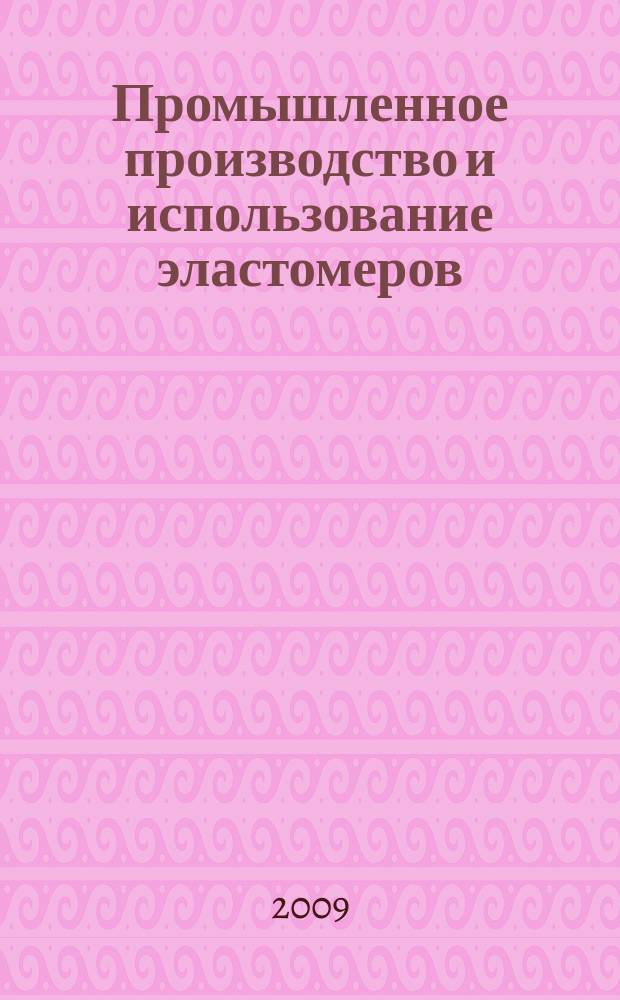 Промышленное производство и использование эластомеров : информационный сборник. 2009, вып. 2/3