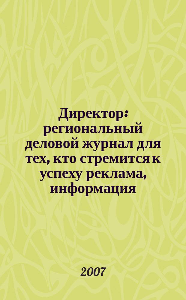 Директор : региональный деловой журнал для тех, кто стремится к успеху реклама, информация, аналитика. 2007, № 5 (76)