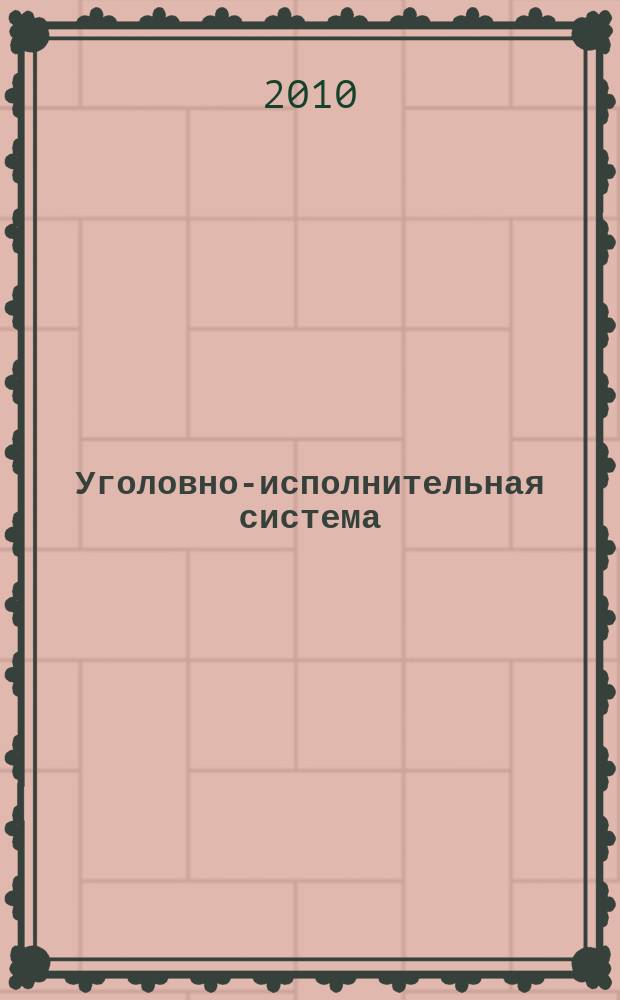 Уголовно-исполнительная система: право, экономика, управление : Науч.-практ. и информ. изд. 2010, № 6