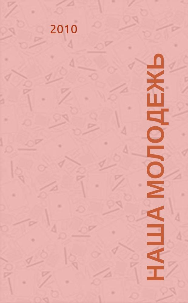 Наша молодежь : общероссийский молодежный журнал. 2010, № 12 (18)